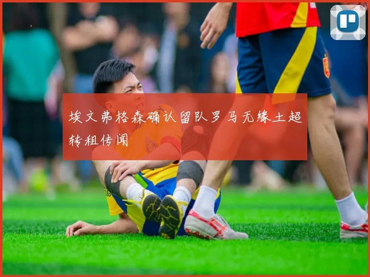 埃文弗格森确认留队罗马无缘土超转租传闻