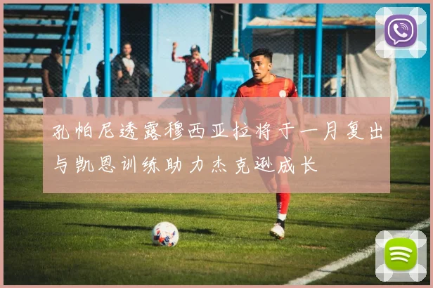 孔帕尼透露穆西亚拉将于一月复出与凯恩训练助力杰克逊成长