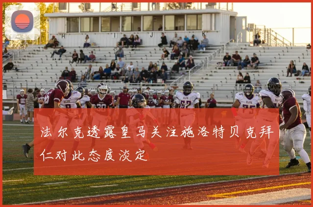 法尔克透露皇马关注施洛特贝克拜仁对此态度淡定