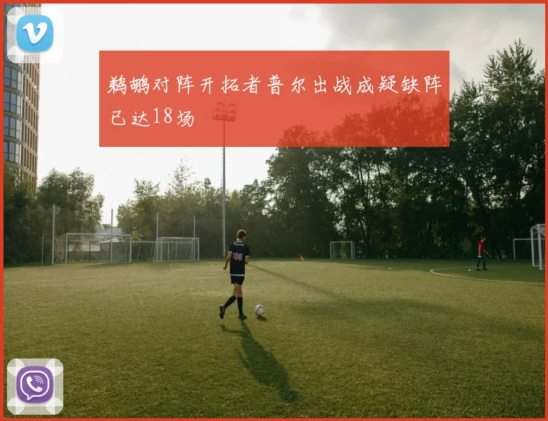 鹈鹕对阵开拓者普尔出战成疑缺阵已达18场