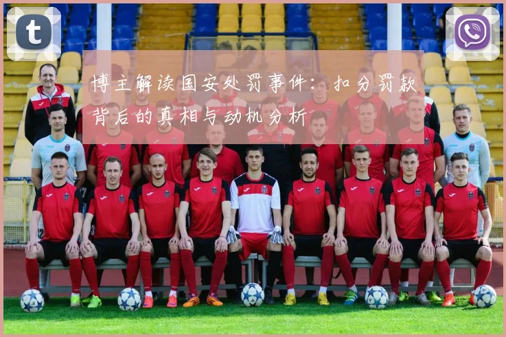 博主解读国安处罚事件：扣分罚款背后的真相与动机分析