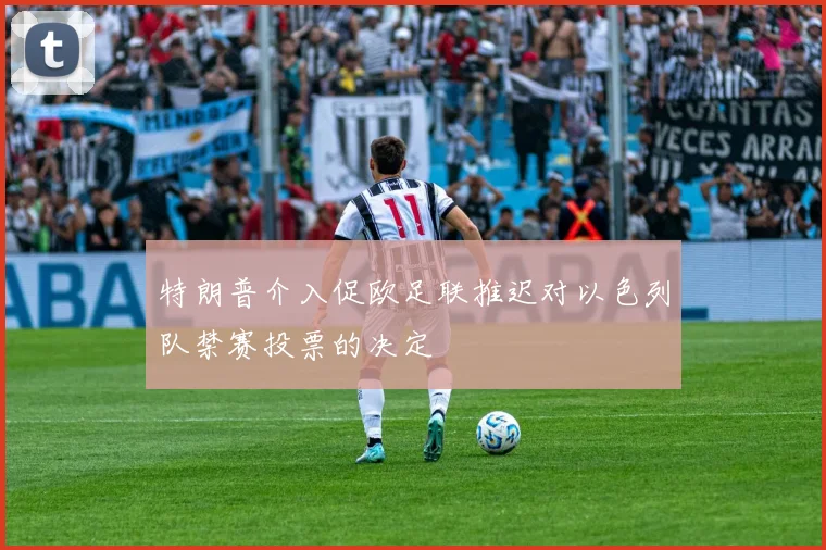 特朗普介入促欧足联推迟对以色列队禁赛投票的决定