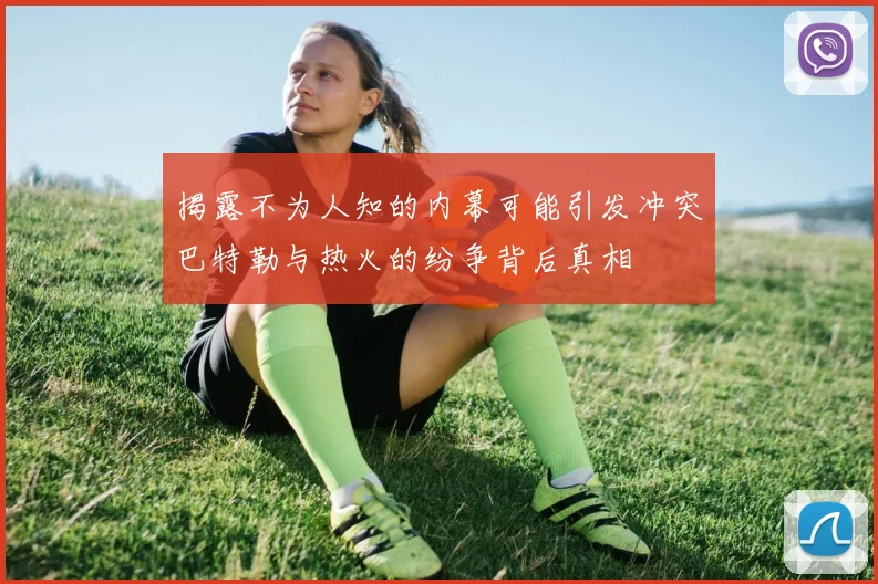 揭露不为人知的内幕可能引发冲突巴特勒与热火的纷争背后真相