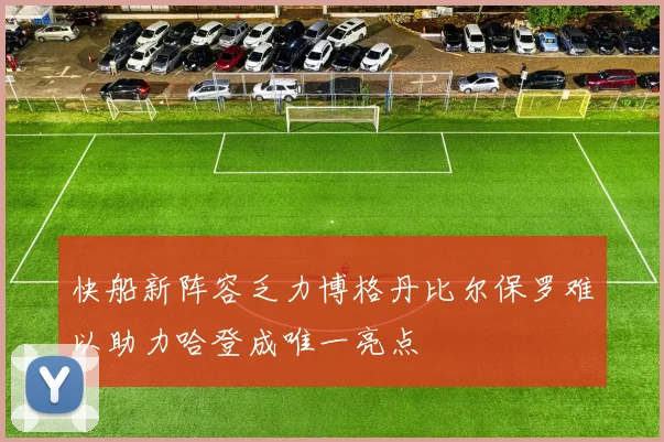 快船新阵容乏力博格丹比尔保罗难以助力哈登成唯一亮点