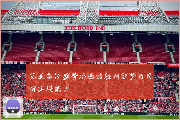 苏亚雷斯盛赞梅西的胜利欲望与目标实现能力