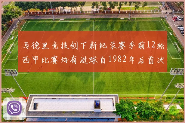 马德里竞技创下新纪录赛季前12轮西甲比赛均有进球自1982年后首次实现