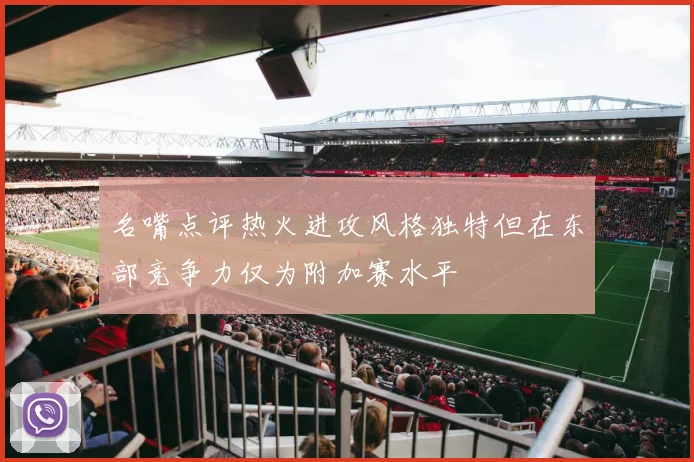 名嘴点评热火进攻风格独特但在东部竞争力仅为附加赛水平