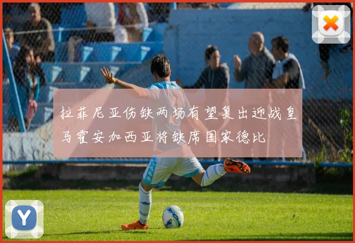 拉菲尼亚伤缺两场有望复出迎战皇马霍安加西亚将缺席国家德比
