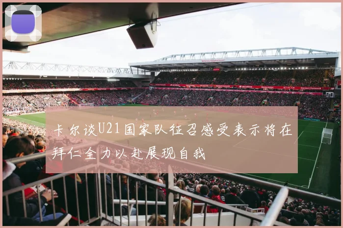 卡尔谈U21国家队征召感受表示将在拜仁全力以赴展现自我