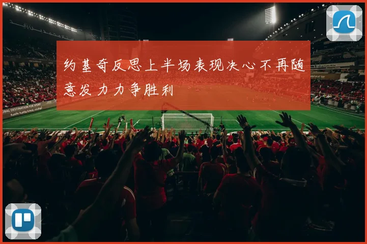 约基奇反思上半场表现决心不再随意发力力争胜利