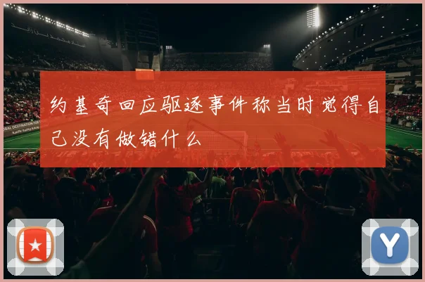 约基奇回应驱逐事件称当时觉得自己没有做错什么