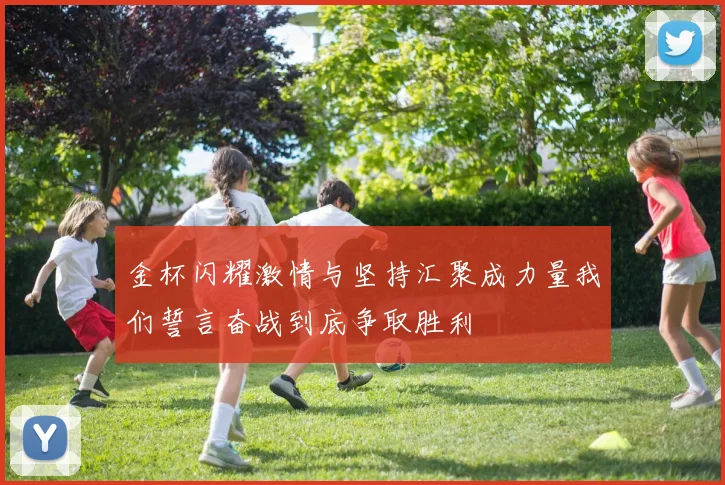金杯闪耀激情与坚持汇聚成力量我们誓言奋战到底争取胜利