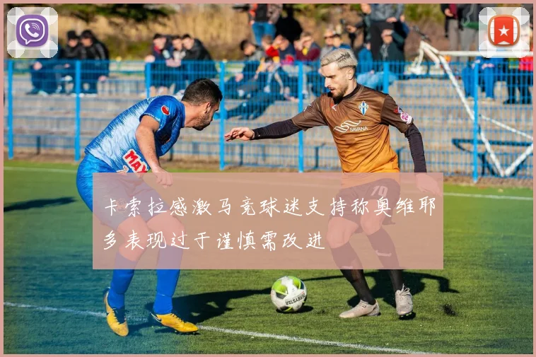 卡索拉感激马竞球迷支持称奥维耶多表现过于谨慎需改进