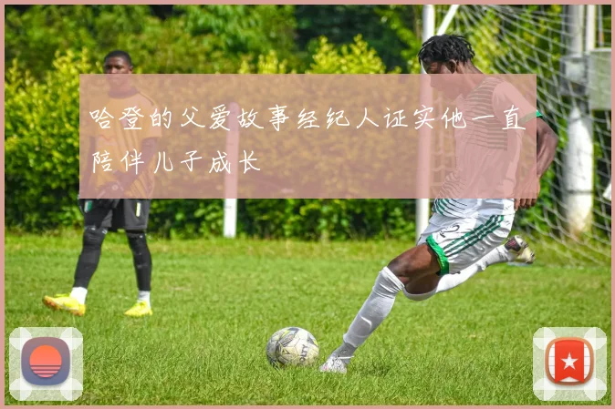 哈登的父爱故事经纪人证实他一直陪伴儿子成长